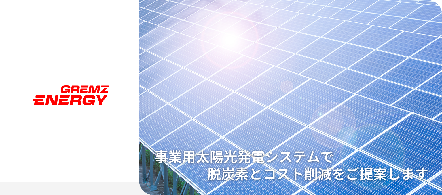 GREMZ ENERGY 事業用太陽光発電システムで脱炭素とコスト削減をご提案します